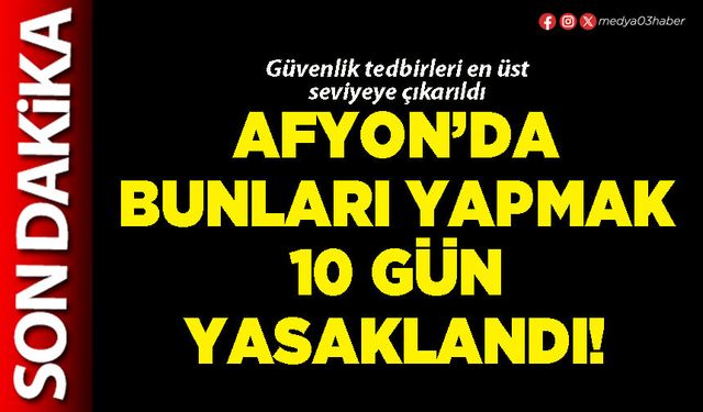 Afyon’da bunları yapmak 10 gün yasaklandı!