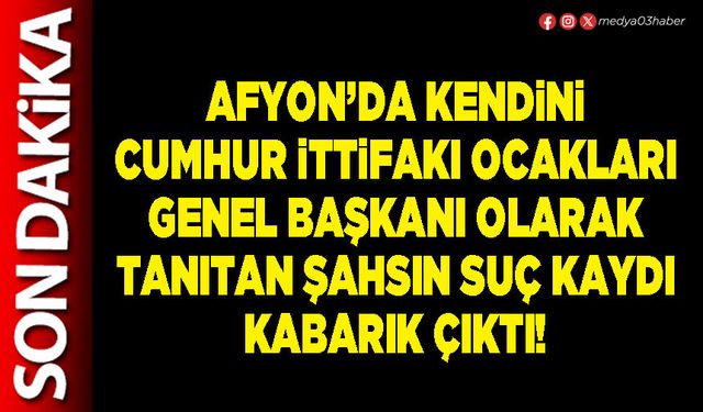 Afyon’da kendini Cumhur İttifakı Ocakları Genel Başkanı olarak tanıtan şahsın suç kaydı kabarık çıktı!