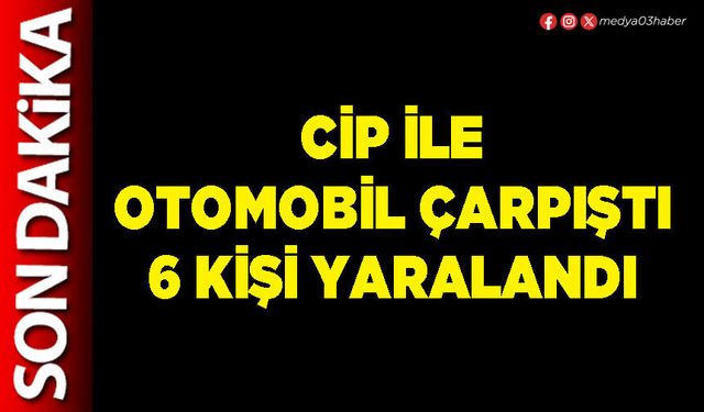 Cip ile otomobil çarpıştı 6 kişi yaralandı