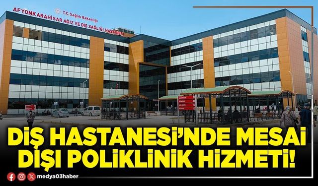 Diş Hastanesi’nde mesai dışı poliklinik hizmeti!