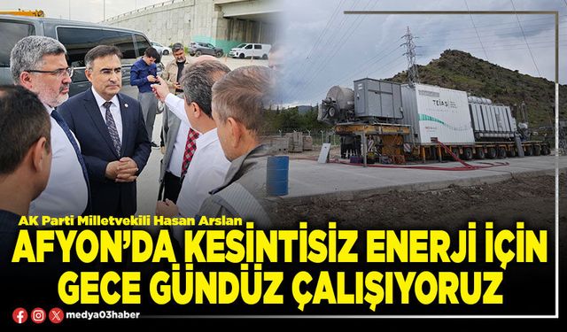 Afyon’da kesintisiz enerji için gece gündüz çalışıyoruz