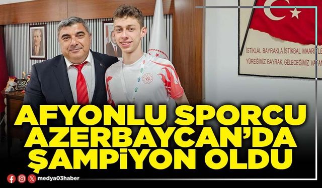 Afyonlu sporcu Azerbaycan’da şampiyon oldu