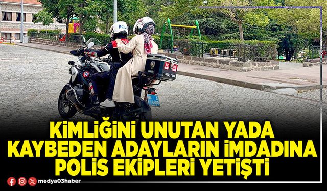 Kimliğini unutan yada kaybeden adayların imdadına polis ekipleri yetişti