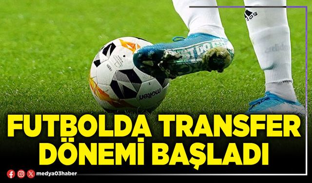 Futbolda transfer dönemi başladı
