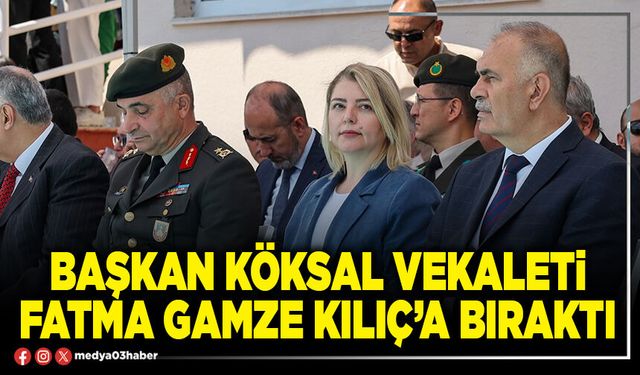 Başkan Köksal vekaleti Fatma Gamze Kılıç’a bıraktı