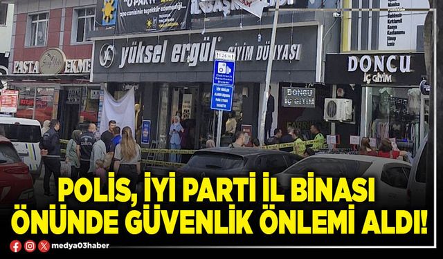 Polis, İYİ Parti İl binası önünde güvenlik önlemi aldı!