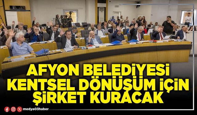 Afyon Belediyesi Kentsel Dönüşüm için şirket kuracak