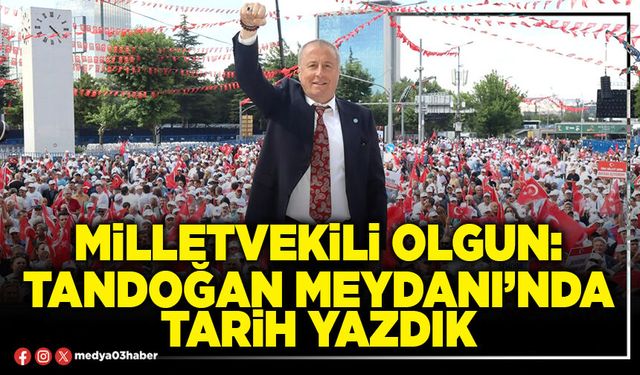 Milletvekili Olgun: Tandoğan Meydanı’nda tarih yazdık