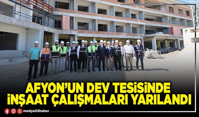 Afyon’un dev tesisinde inşaat çalışmaları yarılandı