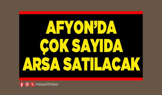 Afyon’da çok sayıda arsa satılacak
