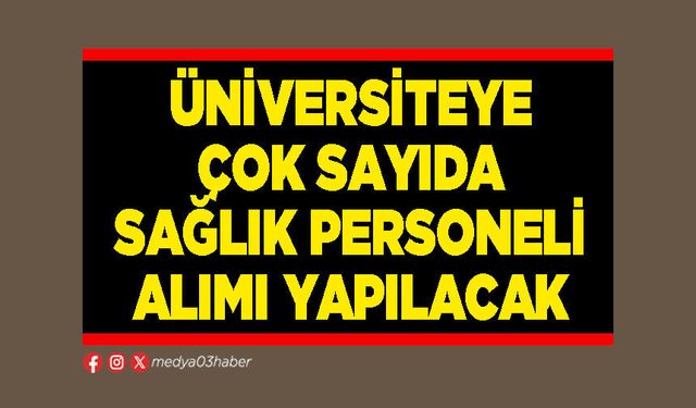 Üniversiteye çok sayıda sağlık personeli alımı yapılacak