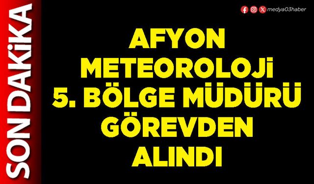 Afyon Meteoroloji 5. Bölge Müdürü görevden alındı