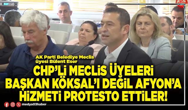 CHP’li Meclis üyeleri Başkan Köksal’ı değil Afyon’a hizmeti protesto ettiler!