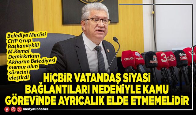 Hiçbir vatandaş siyasi bağlantıları nedeniyle kamu görevinde ayrıcalık elde etmemelidir