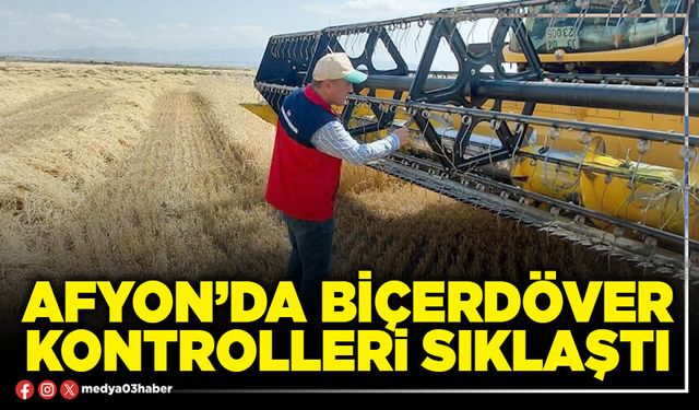 Afyon’da biçerdöver kontrolleri sıklaştı