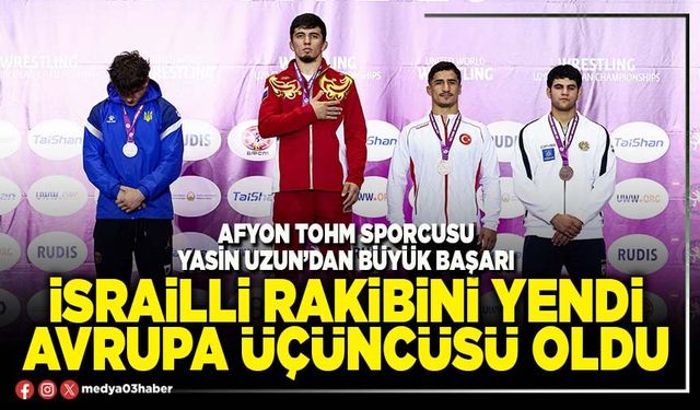 İsrailli rakibini yendi Avrupa Üçüncüsü oldu