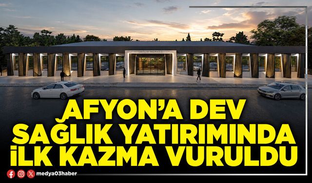 Afyon’a dev sağlık yatırımında ilk kazma vuruldu