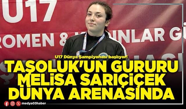 Taşoluk'un gururu Melisa Sarıçiçek Dünya arenasında