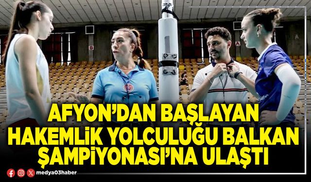 Afyon’dan başlayan hakemlik yolculuğu Balkan Şampiyonası’na ulaştı