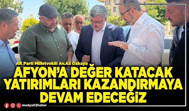 Afyon’a değer katacak yatırımları kazandırmaya devam edeceğiz