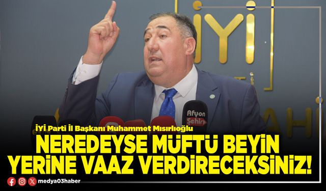Neredeyse Müftü beyin yerine vaaz verdireceksiniz!