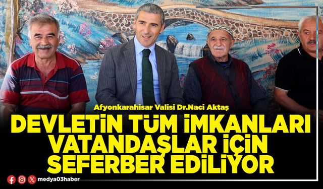Devletin tüm imkanları vatandaşlar için seferber ediliyor