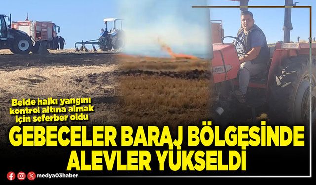 Gebeceler Baraj bölgesinde alevler yükseldi
