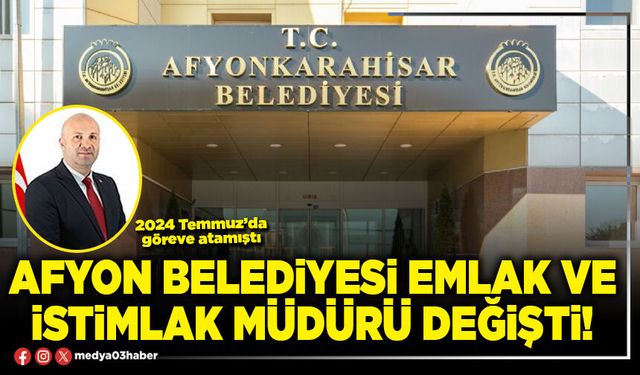 Afyon Belediyesi Emlak ve İstimlak Müdürü değişti!