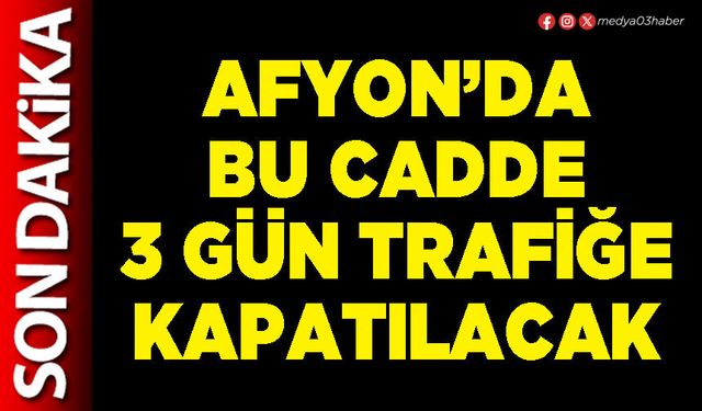 Afyon’da bu cadde 3 gün trafiğe kapatılacak