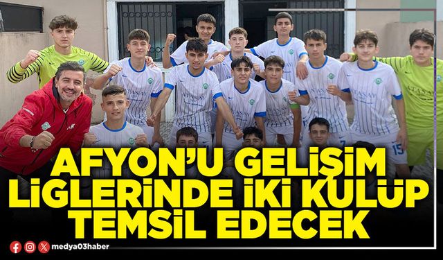 Afyon’u Gelişim Liglerinde iki kulüp temsil edecek