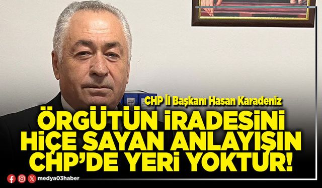 Örgütün iradesini hiçe sayan anlayışın CHP’de yeri yoktur!