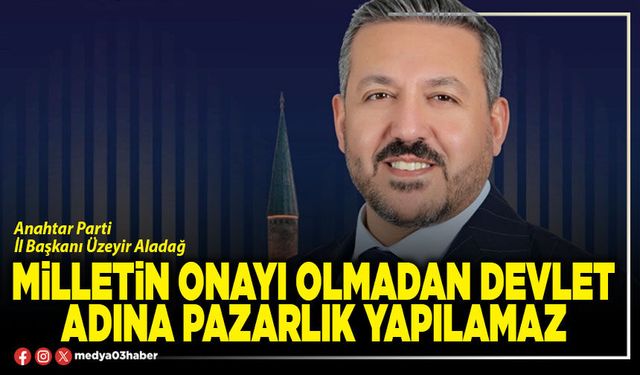 Milletin onayı olmadan devlet adına pazarlık yapılamaz
