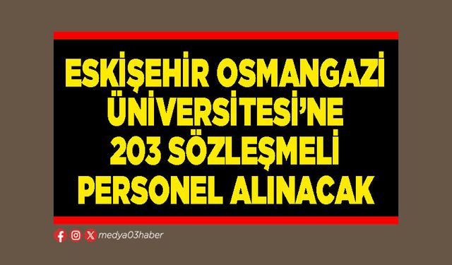 Eskişehir Osmangazi Üniversitesi’ne 203 sözleşmeli personel alınacak