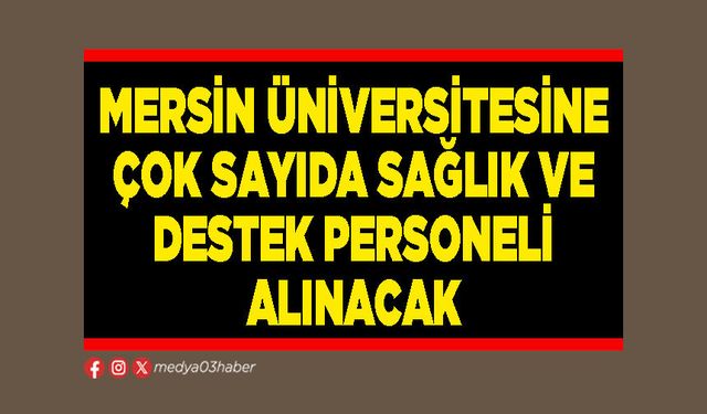 Mersin Üniversitesine çok sayıda sağlık ve destek personeli alınacak