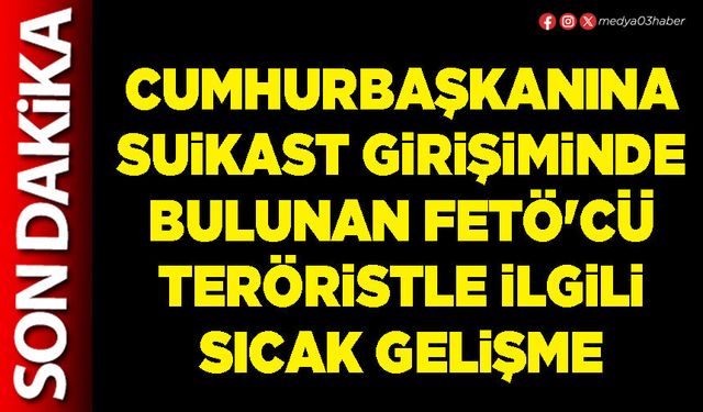 Cumhurbaşkanına suikast girişiminde bulunan FETÖ'cü teröristle ilgili sıcak gelişme
