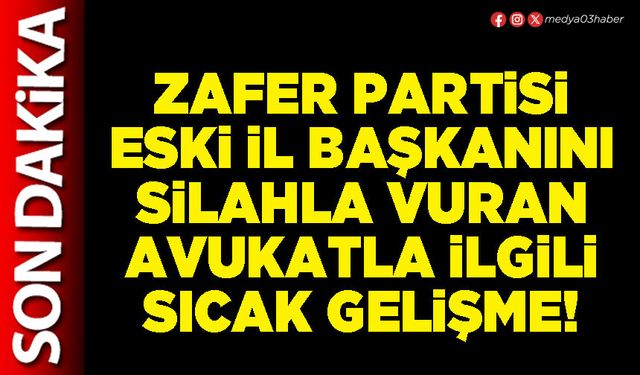 Zafer Partisi eski İl Başkanını silahla vuran Avukatla ilgili sıcak gelişme!