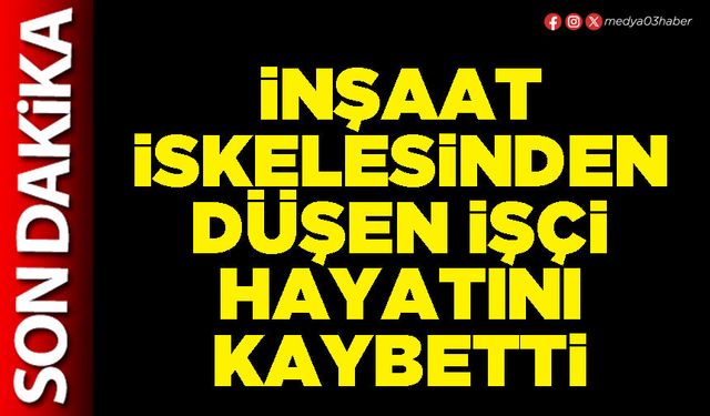 İnşaat iskelesinden düşen işçi hayatını kaybetti