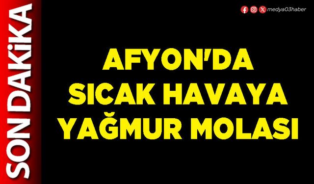 Afyon'da sıcak havaya yağmur molası