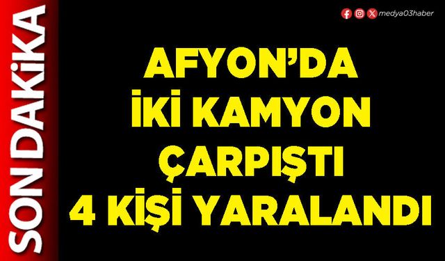 Afyon’da iki kamyon çarpıştı 4 kişi yaralandı