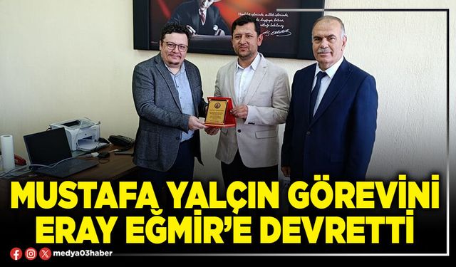 Mustafa Yalçın görevini Eray Eğmir’e devretti