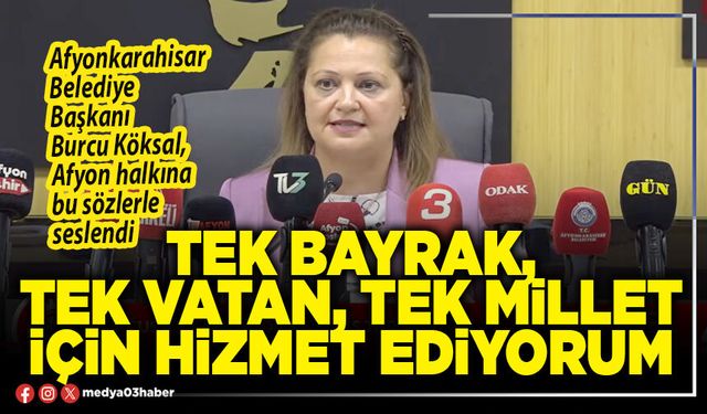 Tek bayrak, tek vatan, tek millet için hizmet ediyorum