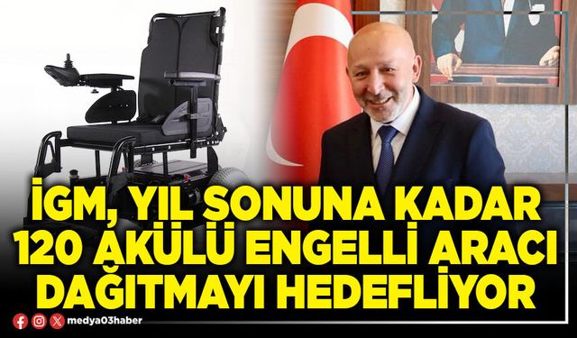 İGM, yıl sonuna kadar 120 akülü engelli aracı dağıtmayı hedefliyor