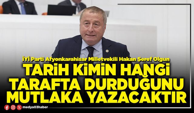 Tarih kimin hangi tarafta durduğunu mutlaka yazacaktır
