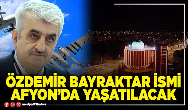 Özdemir Bayraktar ismi Afyon’da yaşatılacak