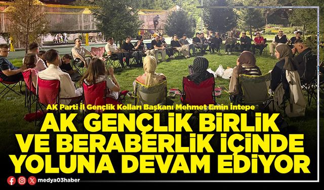 AK Gençlik birlik ve beraberlik içinde yoluna devam ediyor