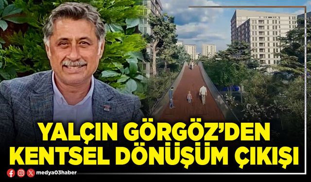 Yalçın Görgöz’den Kentsel Dönüşüm çıkışı