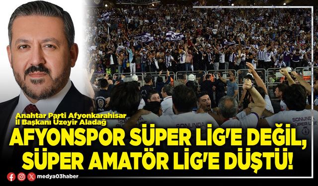 Afyonspor Süper Lig'e değil, Süper Amatör Lig'e düştü!