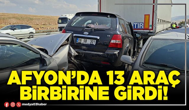 Afyon’da 13 araç birbirine girdi!