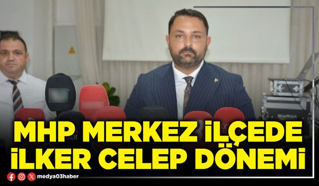 MHP Merkez İlçede İlker Celep dönemi