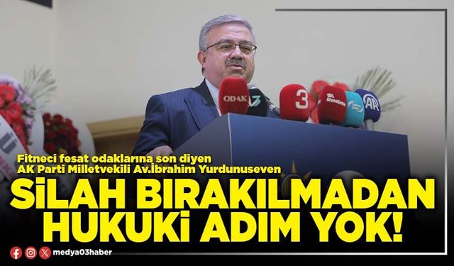 Silah bırakılmadan hukukî adım yok!